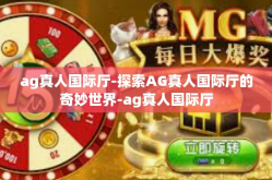 ag真人国际厅-探索AG真人国际厅的奇妙世界-ag真人国际厅