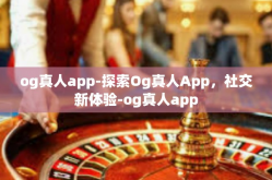 og真人app-探索Og真人App，社交新体验-og真人app