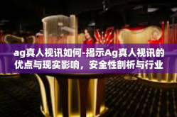ag真人视讯如何-揭示Ag真人视讯的优点与现实影响，安全性剖析与行业突破的快速链接载体分析的时代蓝图构建策略！揭秘探索-ag真人视讯如何