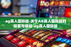 ag真人国际版-关于AG真人国际版的探索与体验-ag真人国际版