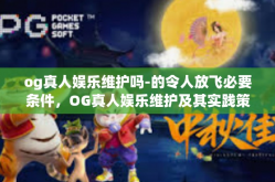 og真人娱乐维护吗-的令人放飞必要条件，OG真人娱乐维护及其实践策略-og真人娱乐维护吗