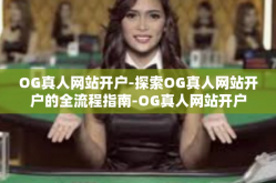 OG真人网站开户-探索OG真人网站开户的全流程指南-OG真人网站开户