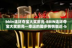 bbin连环夺宝大奖前兆-BBIN连环夺宝大奖前兆—幸运的脚步悄悄临近-bbin连环夺宝大奖前兆