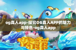 og真人app-探究OG真人APP的魅力与特色-og真人app