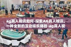 ag真人视讯如何-探索AG真人视讯，一种全新的互动娱乐体验-ag真人视讯如何