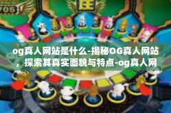og真人网站是什么-揭秘OG真人网站，探索其真实面貌与特点-og真人网站是什么