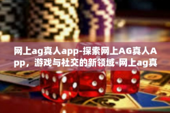 网上ag真人app-探索网上AG真人App，游戏与社交的新领域-网上ag真人app