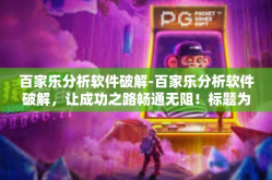百家乐分析软件破解-百家乐分析软件破解，让成功之路畅通无阻！标题为解码新时代百家乐，分析与软件的破解之道。百家乐分析软件破解