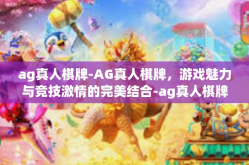 ag真人棋牌-AG真人棋牌，游戏魅力与竞技激情的完美结合-ag真人棋牌