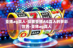 亚博ag真人-探索亚博AG真人的多彩世界-亚博ag真人