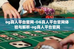 og真人平台官网-OG真人平台官网体验与解析-og真人平台官网