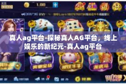 真人ag平台-探秘真人AG平台，线上娱乐的新纪元-真人ag平台