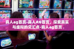 真人ag首页-真人AG首页，探索真实与虚拟的交汇点-真人ag首页