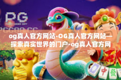 og真人官方网站-OG真人官方网站—探索真实世界的门户-og真人官方网站