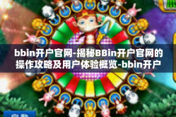 bbin开户官网-揭秘BBin开户官网的操作攻略及用户体验概览-bbin开户官网