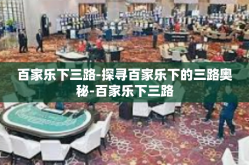 百家乐下三路-探寻百家乐下的三路奥秘-百家乐下三路
