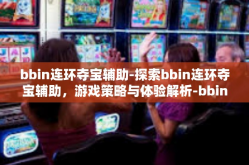 bbin连环夺宝辅助-探索bbin连环夺宝辅助，游戏策略与体验解析-bbin连环夺宝辅助
