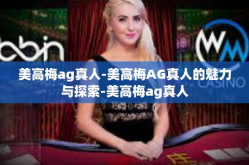 美高梅ag真人-美高梅AG真人的魅力与探索-美高梅ag真人