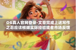 OG真人官网登录-文章完成上述写作之后应该根据实际经验或者市场反馈等真实情况对其进行适当修改与完善以便更具参考价值和指导意义同时需要注意的是写作时应注重原创性不得抄袭他人作品。OG真人官网登录