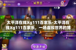 太平洋在线Xg111百家乐-太平洋在线Xg111百家乐，一场虚拟世界的博弈之旅-太平洋在线Xg111百家乐