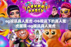 og视讯真人龙虎-OG视讯下的真人龙虎展现-og视讯真人龙虎