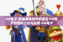 PA电子-探索未来技术的前沿 PA电子的独特之处与应用-PA电子