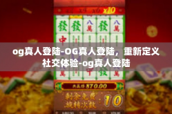 og真人登陆-OG真人登陆，重新定义社交体验-og真人登陆