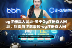 og注册真人网址-关于Og注册真人网址，指南与注意事项-og注册真人网址