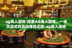 ag真人游戏-探索AG真人游戏，一场沉浸式的互动体验之旅-ag真人游戏