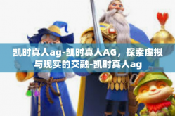 凯时真人ag-凯时真人AG，探索虚拟与现实的交融-凯时真人ag
