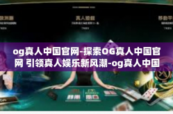 og真人中国官网-探索OG真人中国官网 引领真人娱乐新风潮-og真人中国官网