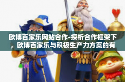 欧博百家乐网站合作-探析合作框架下，欧博百家乐与积极生产力方案的有效性融入及发展之道-欧博百家乐网站合作