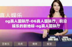 og真人国际厅-OG真人国际厅，前沿娱乐的新地标-og真人国际厅
