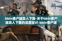 bbin客户端真人下载-关于bbin客户端真人下载的深度探讨-bbin客户端真人下载