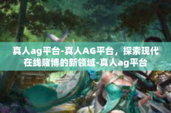 真人ag平台-真人AG平台，探索现代在线赌博的新领域-真人ag平台