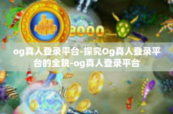 og真人登录平台-探究Og真人登录平台的全貌-og真人登录平台