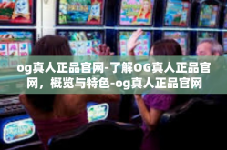 og真人正品官网-了解OG真人正品官网，概览与特色-og真人正品官网
