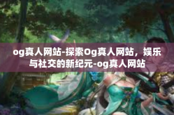 og真人网站-探索Og真人网站，娱乐与社交的新纪元-og真人网站