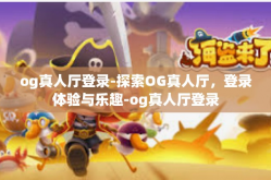 og真人厅登录-探索OG真人厅，登录体验与乐趣-og真人厅登录