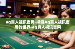 ag真人视讯官网-探索Ag真人视讯官网的世界-ag真人视讯官网