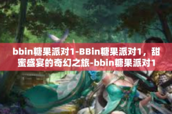 bbin糖果派对1-BBin糖果派对1，甜蜜盛宴的奇幻之旅-bbin糖果派对1