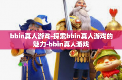 bbin真人游戏-探索bbin真人游戏的魅力-bbin真人游戏