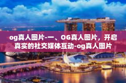 og真人图片-一、OG真人图片，开启真实的社交媒体互动-og真人图片