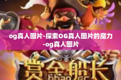 og真人图片-探索OG真人图片的魔力-og真人图片