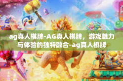 ag真人棋牌-AG真人棋牌，游戏魅力与体验的独特融合-ag真人棋牌