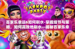 百家乐幸运6如何刷水-掌握细节与策略，如何高效地刷水—揭秘百家乐幸运玩法秘诀及如何应对误区解析文末倡导责任态度，远离赌博风险。百家乐幸运6如何刷水