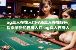 ag真人在线入口-AG真人在线娱乐，探索全新的在线入口-ag真人在线入口