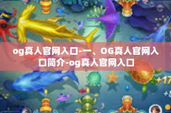 og真人官网入口-一、OG真人官网入口简介-og真人官网入口