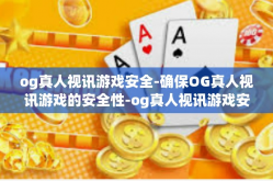 og真人视讯游戏安全-确保OG真人视讯游戏的安全性-og真人视讯游戏安全