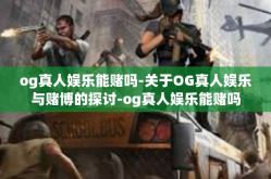 og真人娱乐能赌吗-关于OG真人娱乐与赌博的探讨-og真人娱乐能赌吗